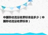 中國移動流量收費(fèi)標(biāo)準(zhǔn)是多少（中國移動流量收費(fèi)標(biāo)準(zhǔn)）