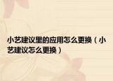 小藝建議里的應(yīng)用怎么更換（小藝建議怎么更換）