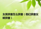女孩拼音怎么拼音（他們拼音女娃拼音）