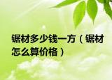 鋸材多少錢(qián)一方（鋸材怎么算價(jià)格）
