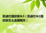 凱迪仕指紋鎖tk3（凱迪仕tk1指紋鎖怎么連接網(wǎng)關(guān)）