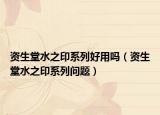 資生堂水之印系列好用嗎（資生堂水之印系列問(wèn)題）