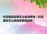 抖音退貨運費怎么給消費者（抖音退貨怎么找商家要回運費）