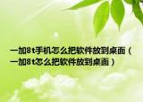 一加8t手機(jī)怎么把軟件放到桌面（一加8t怎么把軟件放到桌面）