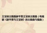 王寶釧主題曲薛平貴王寶釧主題曲（電視劇《薛平貴與王寶釧》的主題曲與插曲）