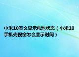 小米10怎么顯示電池狀態(tài)（小米10手機殼視窗怎么顯示時間）