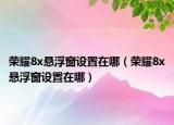 榮耀8x懸浮窗設(shè)置在哪（榮耀8x懸浮窗設(shè)置在哪）