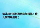 幼兒園對(duì)聯(lián)創(chuàng)意虎年加橫批（幼兒園對(duì)聯(lián)創(chuàng)意）