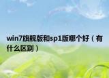 win7旗艦版和sp1版哪個(gè)好（有什么區(qū)別）