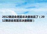 2012奧運(yùn)會男籃總決賽誰贏了（2012奧運(yùn)會男籃總決賽數(shù)據(jù)）
