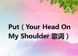 Put（Your Head On My Shoulder 歌詞）