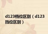 d123檔位區(qū)別（d123擋位區(qū)別）