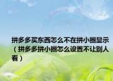 拼多多買東西怎么不在拼小圈顯示（拼多多拼小圈怎么設(shè)置不讓別人看）