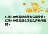 紅米k30至尊紀(jì)念版怎么調(diào)按鍵（紅米k30至尊紀(jì)念版怎么弄懸浮通知）
