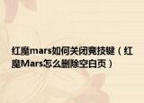 紅魔mars如何關(guān)閉競(jìng)技鍵（紅魔Mars怎么刪除空白頁(yè)）