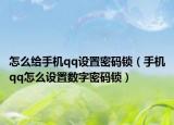 怎么給手機(jī)qq設(shè)置密碼鎖（手機(jī)qq怎么設(shè)置數(shù)字密碼鎖）