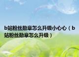 b站粉絲勛章怎么升級小心心（b站粉絲勛章怎么升級）