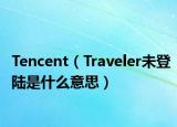 Tencent（Traveler未登陸是什么意思）