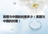 英國與中國的時差多少（英國與中國的時差）