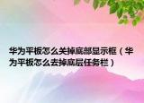 華為平板怎么關(guān)掉底部顯示框（華為平板怎么去掉底層任務(wù)欄）