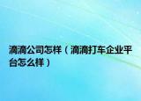 滴滴公司怎樣（滴滴打車企業(yè)平臺怎么樣）