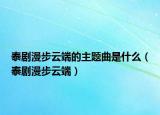 泰劇漫步云端的主題曲是什么（泰劇漫步云端）