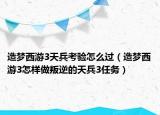 造夢西游3天兵考驗(yàn)怎么過（造夢西游3怎樣做叛逆的天兵3任務(wù)）