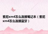 索尼xm4怎么連接筆記本（索尼xm4怎么連接藍(lán)牙）