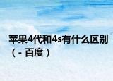 蘋果4代和4s有什么區(qū)別（- 百度）