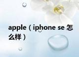 apple（iphone se 怎么樣）