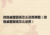 微信桌面壁紙?jiān)趺丛O(shè)置原圖（微信桌面壁紙?jiān)趺丛O(shè)置）