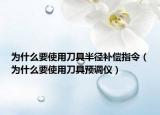 為什么要使用刀具半徑補(bǔ)償指令（為什么要使用刀具預(yù)調(diào)儀）