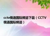 cctv俄語國際頻道下載（CCTV俄語國際頻道）