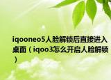 iqooneo5人臉解鎖后直接進(jìn)入桌面（iqoo3怎么開啟人臉解鎖）