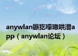 anywlan鏃犵嚎璁哄潧app（anywlan論壇）