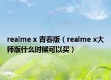 realme x 青春版（realme x大師版什么時候可以買）