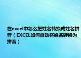 在excel中怎么把姓名轉(zhuǎn)換成姓名拼音（EXCEL如何自動(dòng)將姓名轉(zhuǎn)換為拼音）