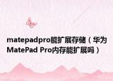 matepadpro能擴(kuò)展存儲（華為MatePad Pro內(nèi)存能擴(kuò)展嗎）