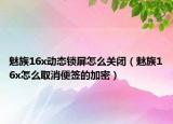 魅族16x動態(tài)鎖屏怎么關(guān)閉（魅族16x怎么取消便簽的加密）