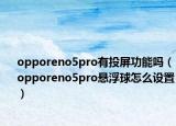 opporeno5pro有投屏功能嗎（opporeno5pro懸浮球怎么設置）