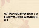脫產(chǎn)學(xué)歷與全日制學(xué)歷的區(qū)別（全日制脫產(chǎn)學(xué)習(xí)與全日制學(xué)習(xí)有何區(qū)別）