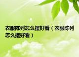 衣服陳列怎么擺好看（衣服陳列怎么擺好看）