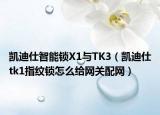 凱迪仕智能鎖X1與TK3（凱迪仕tk1指紋鎖怎么給網(wǎng)關(guān)配網(wǎng)）