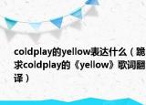 coldplay的yellow表達(dá)什么（跪求coldplay的《yellow》歌詞翻譯）