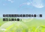 如何用醒圖貼紙做透明頭像（醒圖怎么換頭像）