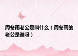 周冬雨老公是叫什么（周冬雨的老公是誰呀）