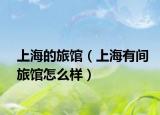 上海的旅館（上海有間旅館怎么樣）