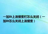 一加8t上滑搜索欄怎么關(guān)閉（一加8t怎么關(guān)閉上滑搜索）