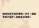 我得未來不是夢(mèng)串詞（關(guān)于（我的未來不是夢(mèng)）的晚會(huì)主持詞）