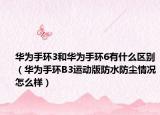華為手環(huán)3和華為手環(huán)6有什么區(qū)別（華為手環(huán)B3運(yùn)動(dòng)版防水防塵情況怎么樣）